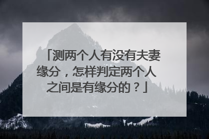 测两个人有没有夫妻缘分，怎样判定两个人之间是有缘分的？