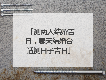 测两人结婚吉日,哪天结婚合适测日子吉日