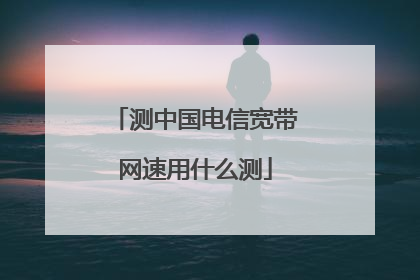 测中国电信宽带网速用什么测