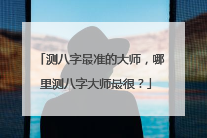 测八字最准的大师,哪里测八字大师最很?