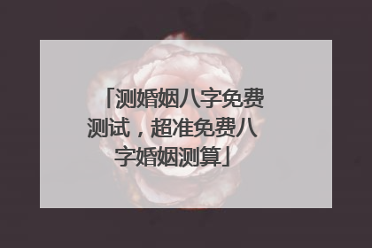 测婚姻八字免费测试,超准免费八字婚姻测算