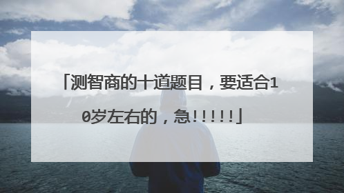 测智商的十道题目，要适合10岁左右的，急!!!!!