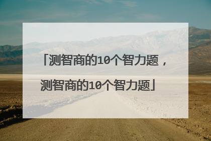 测智商的10个智力题，测智商的10个智力题