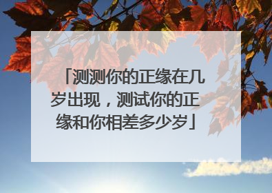 测测你的正缘在几岁出现,测试你的正缘和你相差多少岁