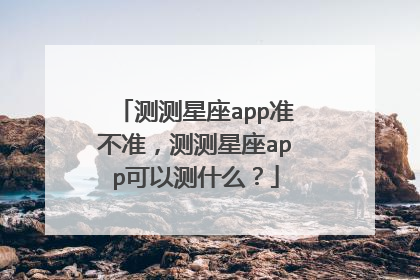 测测星座app准不准,测测星座app可以测什么?