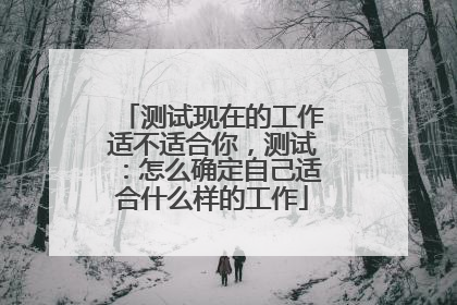 测试现在的工作适不适合你,测试:怎么确定自己适合什么样的工作