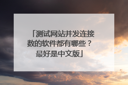 测试网站并发连接数的软件都有哪些?最好是中文版
