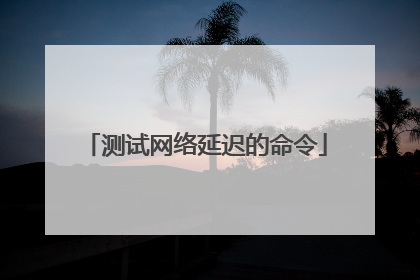测试网络延迟的命令