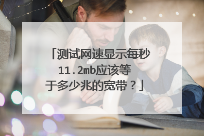 测试网速显示每秒11.2mb应该等于多少兆的宽带？