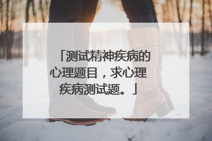 测试精神疾病的心理题目,求心理疾病测试题。
