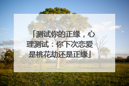 测试你的正缘,心理测试:你下次恋爱是桃花劫还是正缘