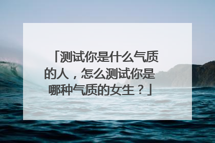 测试你是什么气质的人，怎么测试你是哪种气质的女生？