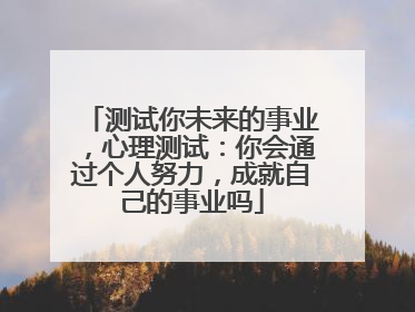 测试你未来的事业,心理测试:你会通过个人努力,成就自己的事业吗