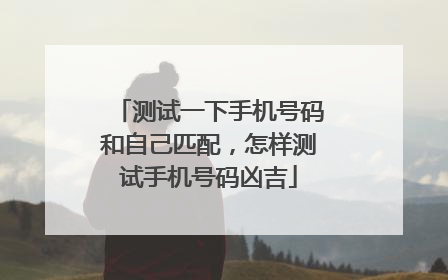 测试一下手机号码和自己匹配,怎样测试手机号码凶吉