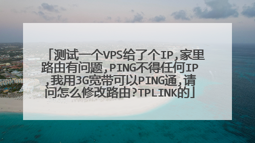 测试一个VPS给了个IP,家里路由有问题,PING不得任何IP,我用3G宽带可以PING通,请问怎么修改路由?TPLINK的