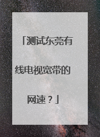 测试东莞有线电视宽带的网速?