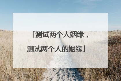 测试两个人姻缘,测试两个人的姻缘
