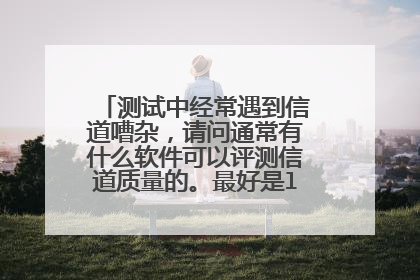 测试中经常遇到信道嘈杂,请问通常有什么软件可以评测信道质量的。最好是linux下,谢