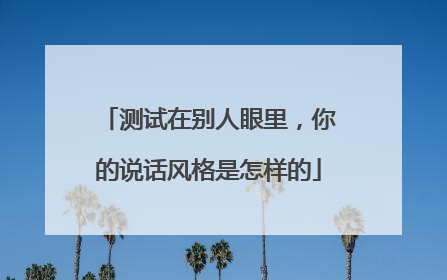 测试在别人眼里,你的说话风格是怎样的