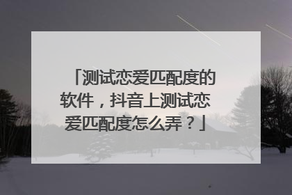测试恋爱匹配度的软件，抖音上测试恋爱匹配度怎么弄？