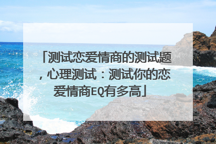 测试恋爱情商的测试题,心理测试:测试你的恋爱情商EQ有多高