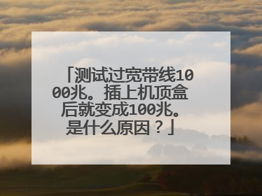 测试过宽带线1000兆。插上机顶盒后就变成100兆。是什么原因？