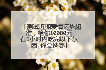 测试近期爱情运势超准,给你10000元在1小时内吃完以下东西,你会选哪