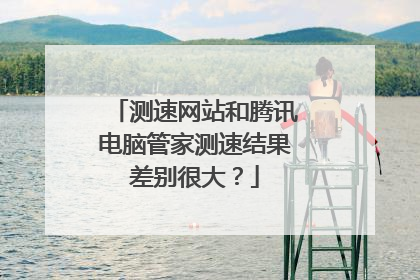 测速网站和腾讯电脑管家测速结果差别很大?
