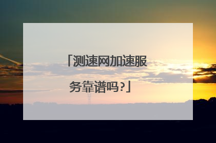 测速网加速服务靠谱吗?