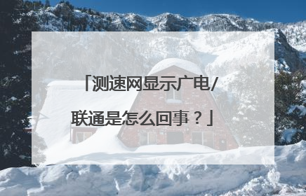 测速网显示广电/联通是怎么回事？