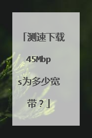 测速下载45Mbps为多少宽带？