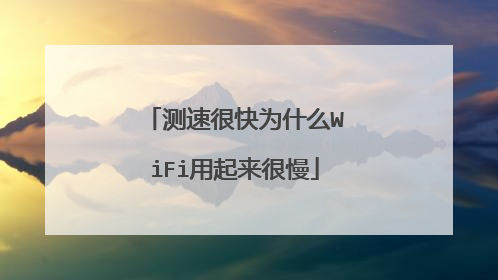 测速很快为什么WiFi用起来很慢