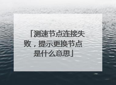 测速节点连接失败，提示更换节点是什么意思