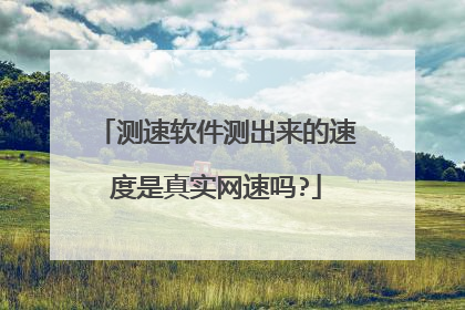 测速软件测出来的速度是真实网速吗?