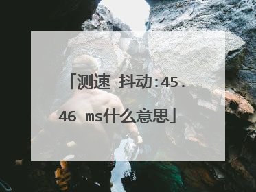 测速 抖动:45.46 ms什么意思