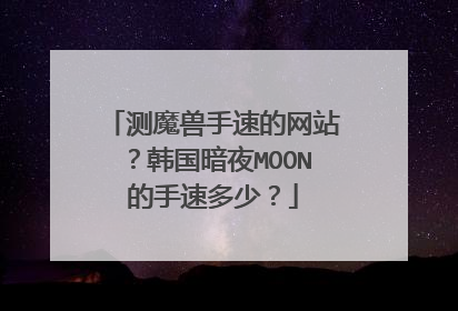 测魔兽手速的网站？韩国暗夜MOON的手速多少？