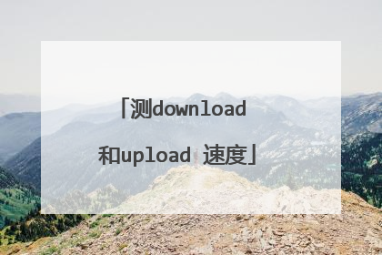 测download 和upload 速度