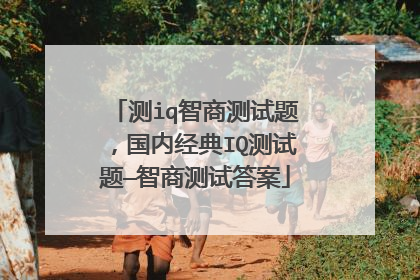 测iq智商测试题，国内经典IQ测试题—智商测试答案