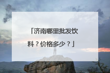 济南哪里批发饮料？价格多少？