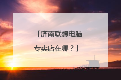 济南联想电脑专卖店在哪？