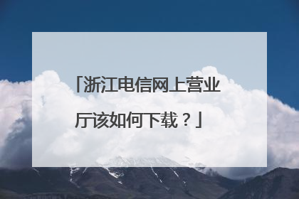 浙江电信网上营业厅该如何下载?