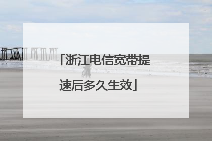 浙江电信宽带提速后多久生效