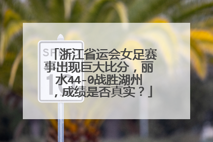 浙江省运会女足赛事出现巨大比分，丽水44-0战胜湖州，成绩是否真实？