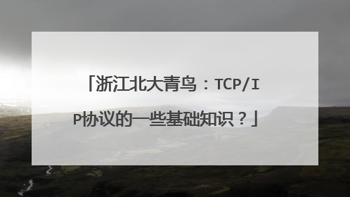 浙江北大青鸟:TCP/IP协议的一些基础知识?