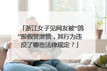浙江女子见网友被“鸽”报假警泄愤，其行为违反了哪些法律规定？