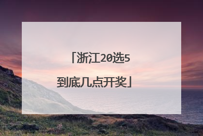 浙江20选5到底几点开奖