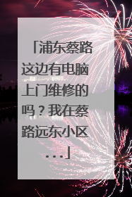 浦东蔡路这边有电脑上门维修的吗?我在蔡路远东小区...