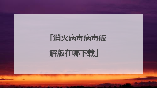 消灭病毒病毒破解版在哪下载