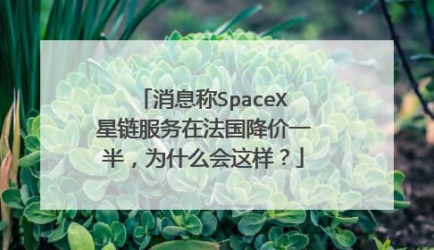 消息称SpaceX星链服务在法国降价一半，为什么会这样？