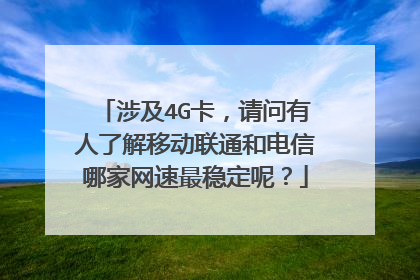 涉及4G卡,请问有人了解移动联通和电信哪家网速最稳定呢?